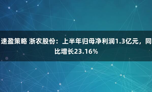 速盈策略 浙农股份：上半年归母净利润1.3亿元，同比增长23.16%