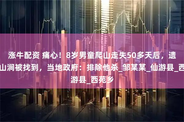 涨牛配资 痛心！8岁男童爬山走失50多天后，遗体在山涧被找到，当地政府：排除他杀_邹某某_仙游县_西苑乡