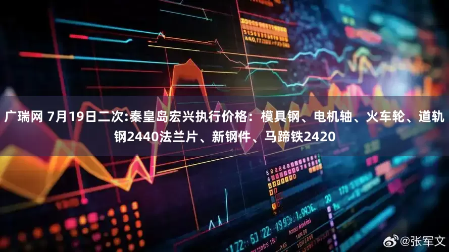 广瑞网 7月19日二次:秦皇岛宏兴执行价格：模具钢、电机轴、火车轮、道轨钢2440法兰片、新钢件、马蹄铁2420