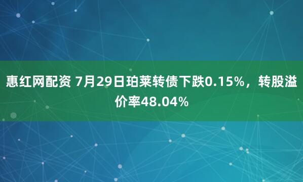 惠红网配资 7月29日珀莱转债下跌0.15%，转股溢价率48.04%