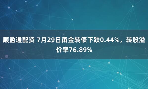 顺盈通配资 7月29日甬金转债下跌0.44%，转股溢价率76.89%