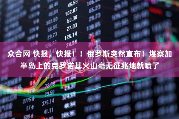 众合网 快报，快报！！俄罗斯突然宣布！堪察加半岛上的克罗诺基火山毫无征兆地就喷了