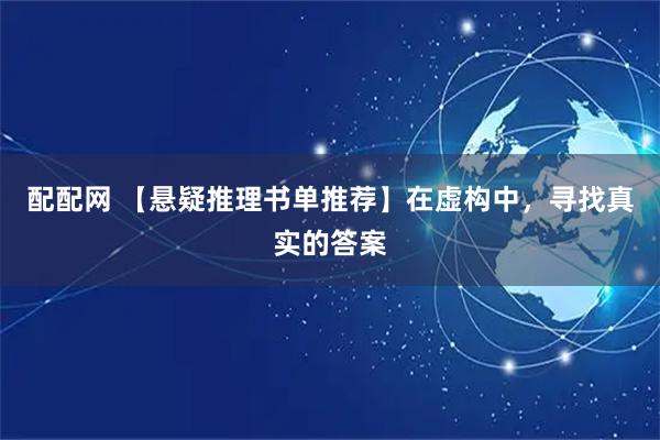 配配网 【悬疑推理书单推荐】在虚构中，寻找真实的答案