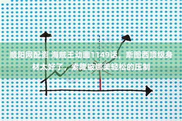 顺阳网配资 海贼王动画1149话，斯图西顶级身材太好了，索隆被娜美轻松的压制