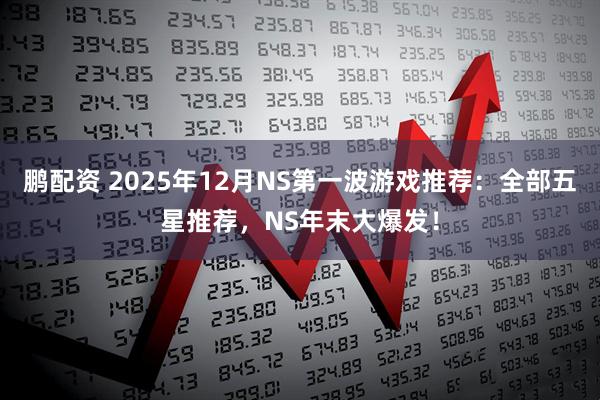 鹏配资 2025年12月NS第一波游戏推荐：全部五星推荐，NS年末大爆发！