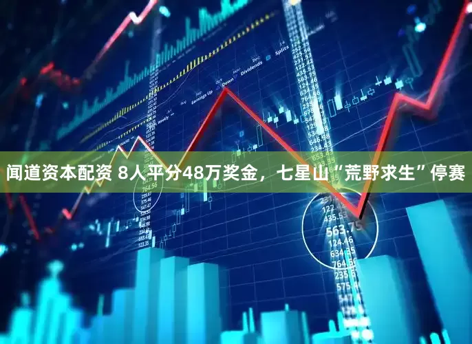 闻道资本配资 8人平分48万奖金，七星山“荒野求生”停赛