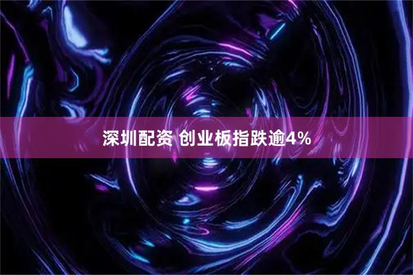 深圳配资 创业板指跌逾4%