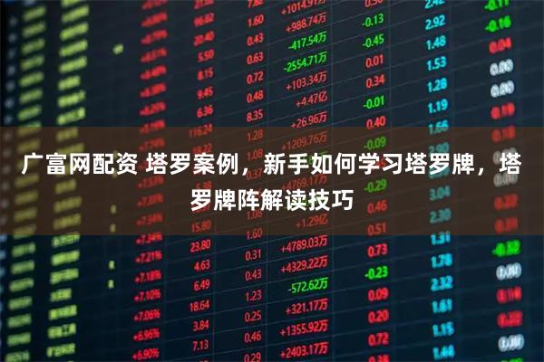 广富网配资 塔罗案例,新手如何学习塔罗牌,塔罗牌阵解读技巧