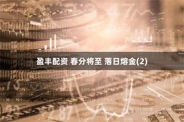 盈丰配资 春分将至 落日熔金(2)